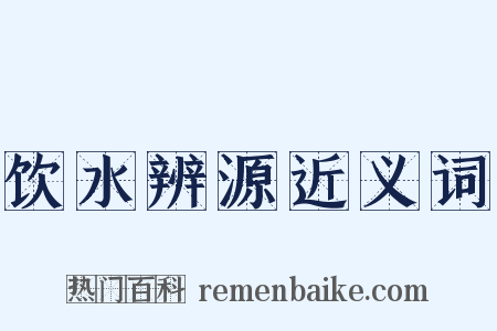 饮水辨源近义词是什么意思的图片